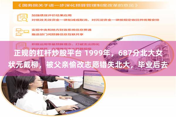 正规的杠杆炒股平台 1999年，687分北大女状元戴柳，被父亲偷改志愿错失北大，毕业后去