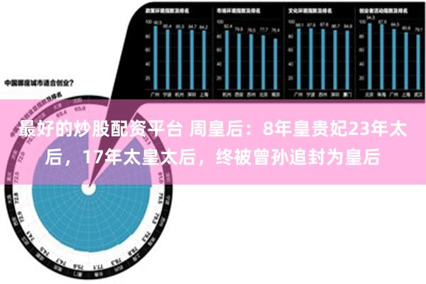 最好的炒股配资平台 周皇后：8年皇贵妃23年太后，17年太皇太后，终被曾孙追封为皇后