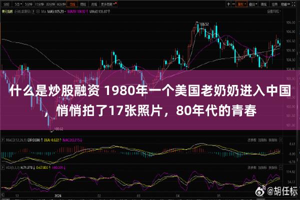 什么是炒股融资 1980年一个美国老奶奶进入中国，悄悄拍了17张照片，80年代的青春