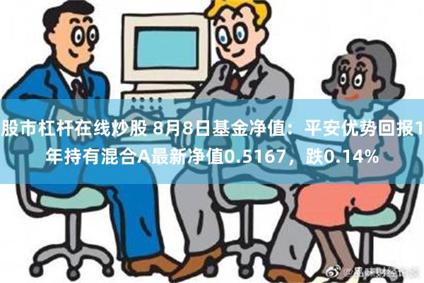 股市杠杆在线炒股 8月8日基金净值：平安优势回报1年持有混合A最新净值0.5167，跌0.14%