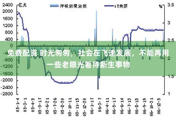 免费配资 时光匆匆，社会在飞速发展，不能再用一些老眼光看待新生事物