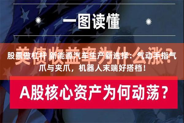 股票做杠杆 新能源汽车生产新选择：气动手指气爪与夹爪，机器人末端好搭档！