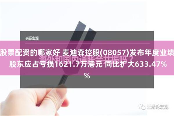 股票配资的哪家好 麦迪森控股(08057)发布年度业绩 股东应占亏损1621.7万港元 同比扩大633.47%