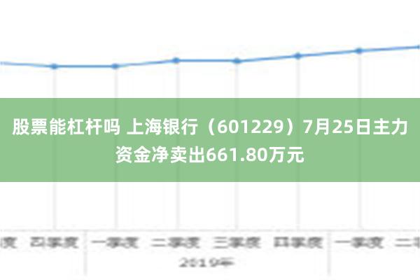 股票能杠杆吗 上海银行（601229）7月25日主力资金净卖出661.80万元