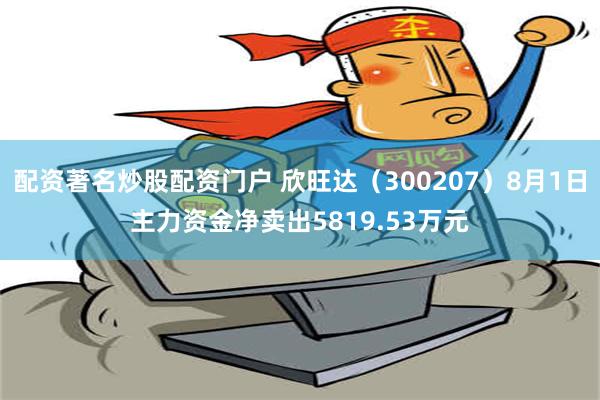 配资著名炒股配资门户 欣旺达（300207）8月1日主力资金净卖出5819.53万元