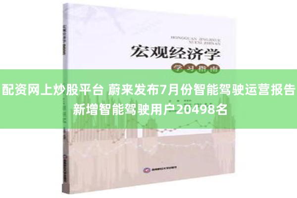 配资网上炒股平台 蔚来发布7月份智能驾驶运营报告 新增智能驾驶用户20498名