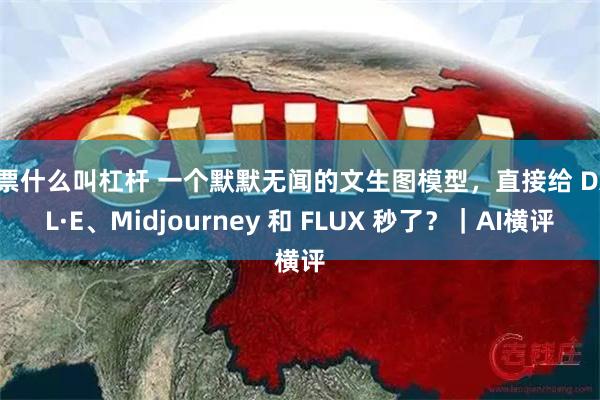 股票什么叫杠杆 一个默默无闻的文生图模型，直接给 DALL·E、Midjourney 和 FLUX 秒了？｜AI横评