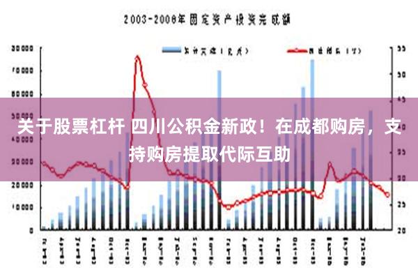 关于股票杠杆 四川公积金新政！在成都购房，支持购房提取代际互助