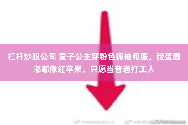 杠杆炒股公司 爱子公主穿粉色振袖和服，脸蛋圆嘟嘟像红苹果，只愿当普通打工人