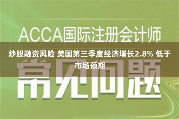 炒股融资风险 美国第三季度经济增长2.8% 低于市场预期