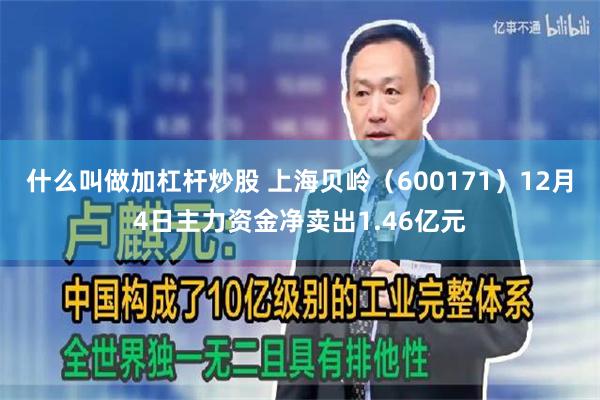 什么叫做加杠杆炒股 上海贝岭（600171）12月4日主力资金净卖出1.46亿元