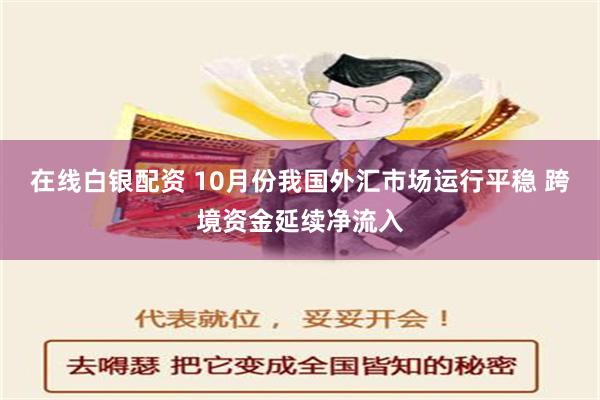 在线白银配资 10月份我国外汇市场运行平稳 跨境资金延续净流入