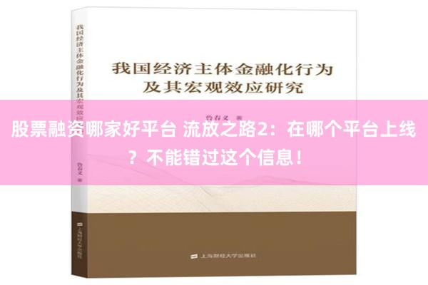 股票融资哪家好平台 流放之路2：在哪个平台上线？不能错过这个信息！