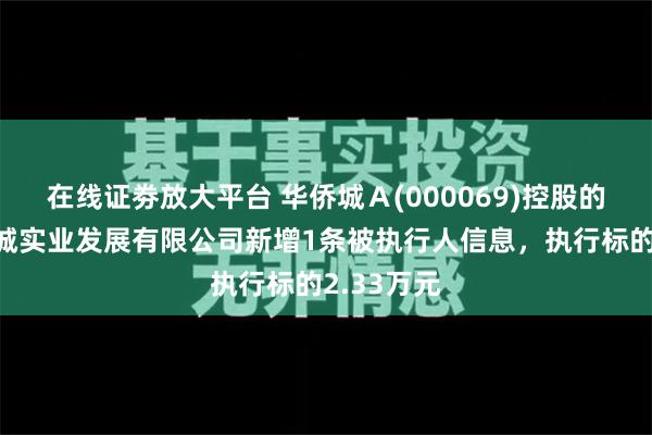 在线证劵放大平台 华侨城Ａ(000069)控股的扬州华侨城实业发展有限公司新增1条被执行人信息，执行标的2.33万元