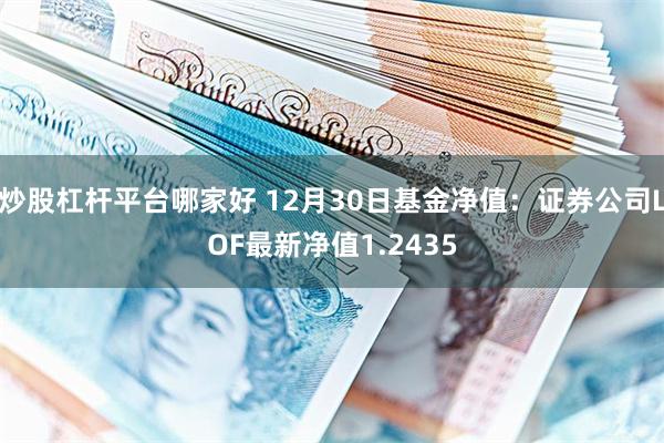 炒股杠杆平台哪家好 12月30日基金净值：证券公司LOF最新净值1.2435