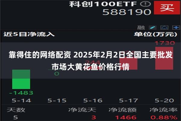 靠得住的网络配资 2025年2月2日全国主要批发市场大黄花鱼价格行情