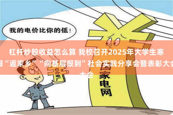 杠杆炒股收益怎么算 我校召开2025年大学生寒假“返家乡”“向基层报到”社会实践分享会暨表彰大会