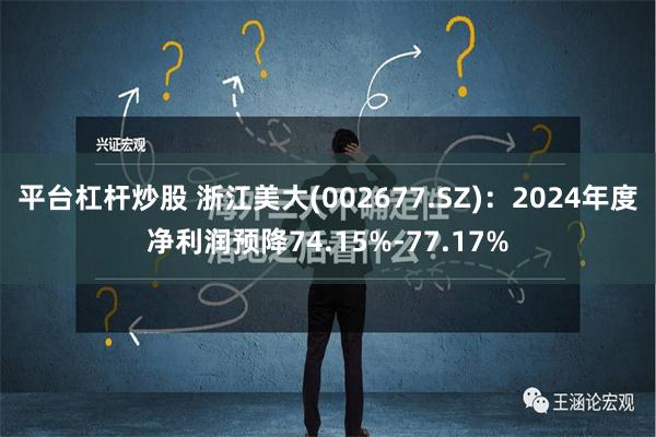 平台杠杆炒股 浙江美大(002677.SZ)：2024年度净利润预降74.15%-77.17%